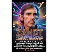 Zandt A Reflective Poet who Transformed American Songcraft: How a Gifted but Reflective Songwriter Transformed Struggle, Addiction, and Fleeting Hope ... Why His Brilliance Was Truly Appreciated