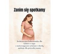 Zanim się spotkamy: Relaksacyjna kolorowanka dla kobiet w ciąży z motywującymi cytatami i chwilą spokoju dla przyszłej mamy