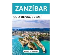 ZANZÍBAR GUÍA DE VIAJE 2025: El compañero perfecto para playas vírgenes, cultura suajili y aventuras en la isla.