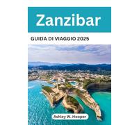 ZANZIBAR GUIDA DI VIAGGIO 2025: Il compagno ideale per spiagge incontaminate, cultura swahili e avventure sull'isola