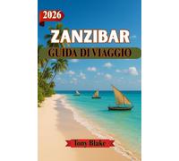 ZANZIBAR GUIDA DI VIAGGIO 2026: Dove la storia incontra l'oceano: consigli di viaggio intelligenti per scoprire la cultura e la costa di Zanzibar