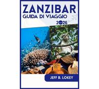 ZANZIBAR GUIDA DI VIAGGIO 2026: Un manuale completo per viaggiatori alle prime armi e di ritorno