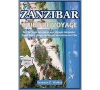 ZANZIBAR GUIDE DE VOYAGE 2025: De l'héritage des épices aux rivages turquoise : Stone Town, plages cachées et aventures sur l'île.