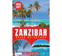 ZANZIBAR GUIDE DE VOYAGE 2026-2027: Découvrez Stone Town, ses plages et les îles aux épices grâce à des conseils d'initiés pour votre première visite (Guide de voyage tout en couleur 2027)