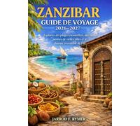 ZANZIBAR GUIDE DE VOYAGE 2026-2027: Explorez des plages ensoleillées, des ruelles pavées de vieilles villes et le charme irrésistible de l'île