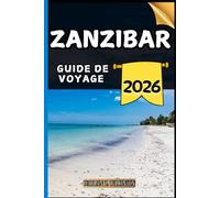 Zanzibar Guide de voyage: Votre guide des points forts culturels, des attractions incontournables, des meilleurs hébergements et des conseils d'experts pour un voyage mémorable.