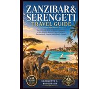 ZANZIBAR & SERENGETI TRAVEL GUIDE: Your Ultimate Bush-to-Beach Companion to Epic Wildlife Safaris, Vibrant Cultural Discoveries & Tropical Island Beach Escapes
