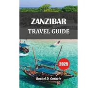 ZANZIBAR TRAVEL GUIDE 2025: Beaches, Culture, Itineraries & Insider Tips for an Unforgettable Island Escape