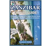 ZANZIBAR TRAVEL GUIDE 2025: From Spice Heritage to Turquoise Shores: Stone Town, Hidden Beaches, and Island Adventures.
