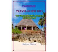ZANZIBAR TRAVEL GUIDE 2025: Your Complete Insider’s Journey to the Spice Islands (Hidden Horizons: A Journey Through the World’s Secret Destinations)