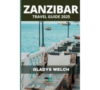 ZANZIBAR TRAVEL GUIDE 2025: Your Essential Budget-Friendly Guide With Expert Tips, Maps, Hidden Gems, And Insights Into The Island's Attractions and History. (Your up-to date Adventure Travel Guides)