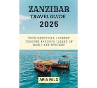 ZANZIBAR TRAVEL GUIDE 2025: Your Essential Journey Through Africa’s Island of Magic and Mystery