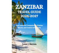ZANZIBAR TRAVEL GUIDE 2026-2027: Your Essential Companion to Pristine Shores, and Coastal Adventures