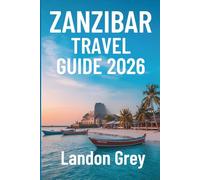 ZANZIBAR TRAVEL GUIDE 2026: Adventures Beyond the Beach, Culture, Coastlines, and Quiet Corners