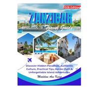 ZANZIBAR TRAVEL GUIDE: Discover Hidden Paradises, Authentic Culture, Practical Tips, Insider Paths & Unforgettable Island Adventures