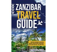 ZANZIBAR TRAVEL GUIDE: Discover Zanzibar's Beautiful Beaches, Rich Culture, and Secret Spots with Helpful Tips and Local Advice.