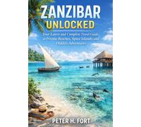 ZANZIBAR UNLOCKED: Your Latest and Complete Travel Guide to Pristine Beaches, Spice Islands, and Hidden Adventures,