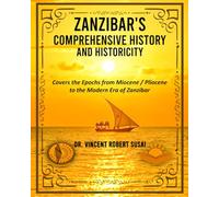 ZANZIBAR'S COMPREHENSIVE HISTORY & HISTORICITY: Covers the Epochs from Miocene / Pliocene to the Modern Era of Zanzibar
