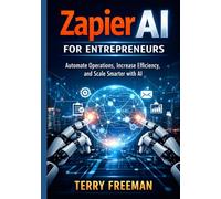 Zapier AI for Entrepreneurs: Automate Operations, Increase Efficiency, and Scale Smarter with AI
