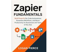 Zapier Fundamentals: Build Powerful No-Code Automations, Streamline Workflows, and Boost Productivity for Businesses and Teams of Any Size (The Zapier Automation Series)