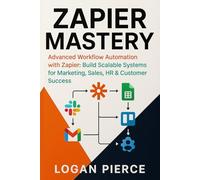 Zapier Mastery: Advanced Workflow Automation with Zapier: Build Scalable Systems for Marketing, Sales, HR & Customer Success (The Zapier Automation Series)