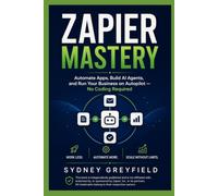 Zapier Mastery: Automate Apps, Build AI Agents, and Run Your Business on Autopilot -- No Coding Required (Made Simple: Beginner's Guides to the Apps and Software Running Modern Work and Life)