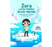 Zara and the Hidden Arctic Worlds: Story, Facts, and Quiz Book for Kids Ages 7-12: Educational adventure stories with fun facts and quizzes about ... frozen ecosystems, and glowing Arctic secrets