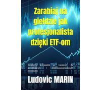 Zarabiaj na giełdzie jak profesjonalista dzięki ETF-om: Kompletny przewodnik po trackerach dla początkujących i średniozaawansowanych inwestorów