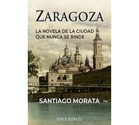 ZARAGOZA: LA NOVELA DE LA CIUDAD QUE NUNCA SE RINDE (GENERAL)