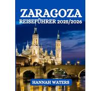 ZARAGOZA REISEFÜHRER 2025/2026: Ihr ultimativer Begleiter zur Erkundung von Geschichte, Kultur, Küche und Abenteuer in Spaniens verborgenem Juwel