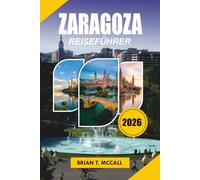 ZARAGOZA Reiseführer 2026: Erleben Sie Spaniens am meisten unterschätztes Reiseziel mit fachkundigen Reisetipps, landschaftlich reizvollen Tagesausflügen, lokalem Essen und flexiblen Reiserouten