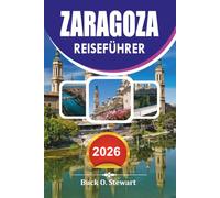 ZARAGOZA Reiseführer 2026: Urlaubsführer zu Top Attraktionen, versteckten Schätzchen, lokalem Essen, historischen Stätten, einfachen Reiserouten und authentischen spanischen Erlebnissen