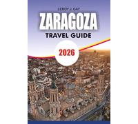ZARAGOZA Travel Guide 2026: Explore History, Cuisine, Transportation Secrets, and Stress Free Vacation Advice