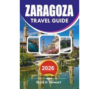 ZARAGOZA Travel Guide 2026: Vacation Guide to Top Attractions, Hidden Gems, Local Food, Historic Sites, Easy Itineraries, and Authentic Spanish Experiences