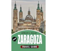 ZARAGOZA Travel Guide 2026: Your Ultimate Zaragoza Vacation Guide to Historic Landmarks, Authentic Tapas, Cultural Experiences, Day Trips, Walking Tours, and Insider Travel Tips