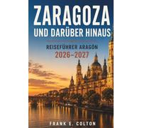 Zaragoza und darüber hinaus: Reiseführer Aragón 2026-2027: Ein Begleiter für Erstbesucher zu Huesca, Teruel, den Pyrenäen, mittelalterlichen Dörfern, ... Budgettipps und Reiseplänen für 3 bis 7 Tage