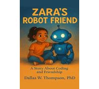 Zara's Robot Friend: A Story About Coding and Friendship (Children's Books ages: 5 - 12. STEM Inspired. Each book uses 100 word vocabulary.)