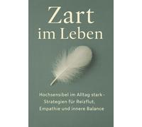 Zart im Leben: Hochsensibel im Alltag stark - Strategien für Reizflut, Empathie und innere Balance