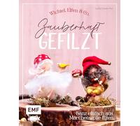 Zauberhaft gefilzt: Wichtel, Elfen & Co. ganz einfach aus Märchenwolle filzen: 15 Kreativ-Projekte zum Dekorieren, Verschenken und Liebhaben