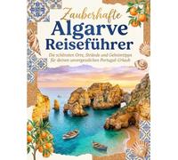 Zauberhafte Algarve Reiseführer - Die schönsten Orte, Strände und Geheimtipps für deinen unvergesslichen Portugal-Urlaub | Der kompakte Reisebegleiter für die Algarve 2026 / 2027