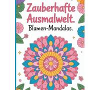 Zauberhafte Ausmalwelt --- Blumen-Mandalas: „52 beruhigende Blumen-Mandalas zum Ausmalen - Ein kreatives Malbuch für Erwachsene zur Entspannung, Achtsamkeit & inneren Ruhe“