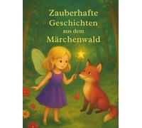 Zauberhafte Geschichten aus dem Märchenwald: schöne Geschichten zum Lesen und Vorlesen für Kinder ab 3 Jahre