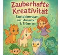 Zauberhafte Kreativität - Fantasiewesen zum Ausmalen und Träumen: Ein Malbuch für Kinder ab 5 Jahren - mit niedlichen Fabelwesen zum Ausmalen