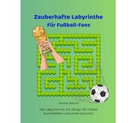Zauberhafte Labyrinthe Für Fußball-Fans: 100 Labyrinthe für 5-8 Jährige. Mit Fußball-Ausmalbildern und jeder Menge Spaß. (Magische Labyrinthe)