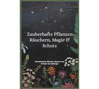 „Zauberhafte Pflanzen: Räuchern, Magie & Schutz“: Räuchern und kleine Zauber für Anfänger mit einheimischen Pflanzen