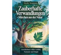 Zauberhafte Verwandlungen - Märchen aus der Natur: Geschichten voller Gefühl, Fantasie und Magie, die Herzen von Klein und Groß berühren