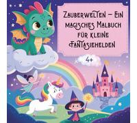 Zauberwelten - Ein magisches Malbuch für kleine Fantasiehelden ab 4 Jahren um die Kreativität und Konzentration zu fördern: Liebevolle Ausmalbilder mit Einhörnern, Feen, Drachen & Zauberei