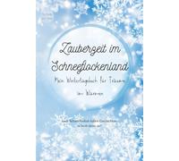 Zauberzeit im Schneeflockenland - Mein Wintertagebuch für Träume im Warmen: Malen, schreiben, entdecken - ein Winterbegleiter für Kinder ab 6 Jahren (Die Jahreszeiten-Tagebücher)