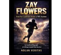Zay Flowers: From Fort Lauderdale Dreams to NFL Stardom: An Unofficial Biography of a Rising Football Wide Receiver