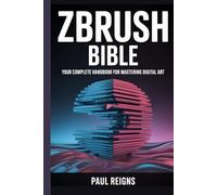 ZBrush Bible: Your Complete Handbook for Mastering Digital Art